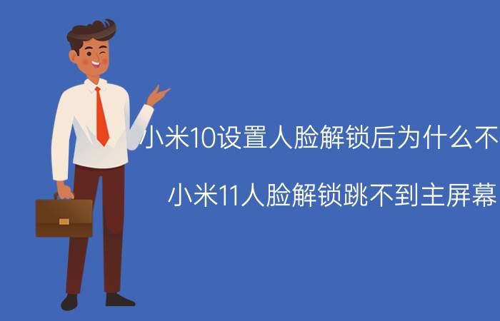 小米10设置人脸解锁后为什么不行 小米11人脸解锁跳不到主屏幕？